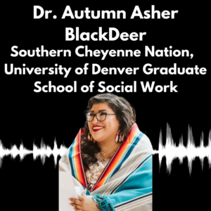 Black box with white text "Dr. Autumn Asher BlackDeer, Southern Cheyenne Nation, University of Denver Graduate School of Social Work." Dr. Blackdeer smiles to the distance. Behind her, white soundwave.